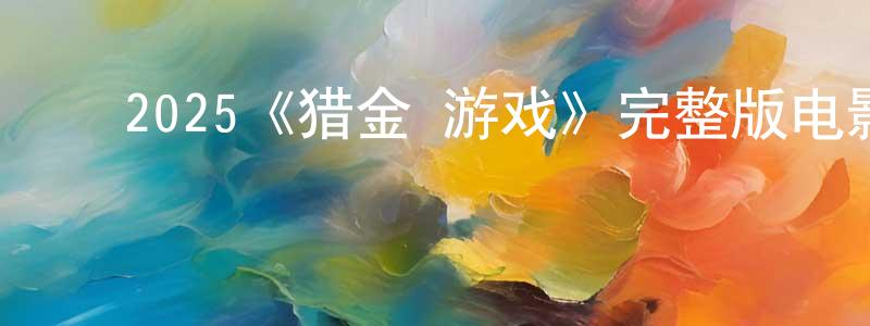 ﻿崔珍的个人主页,﻿2025《猎金·游戏》完整版电影/在线观看/百度云-美剧天堂